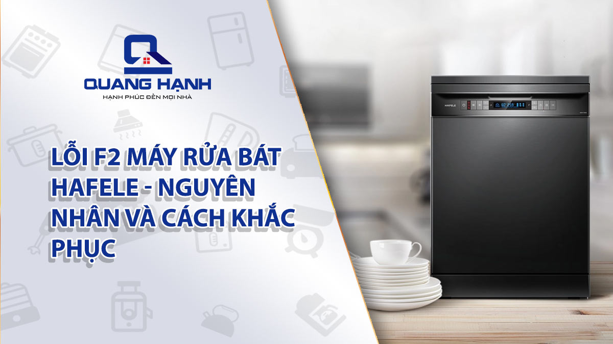 Lỗi F2 máy rửa bát Hafele – Nguyên nhân và cách khắc phục